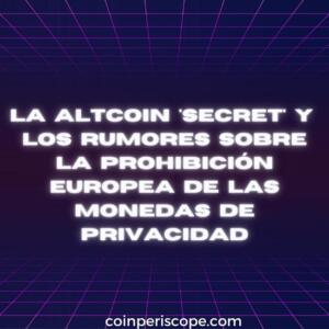 La altcoin 'secret' y los rumores sobre la prohibición europea de las monedas de privacidad